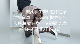 ❤️❤️美乳学生妹! 过膝性感丝袜道具自慰 深喉 被男友后入啪啪 骑在身上使劲摇 无套啪啪~开飞机狂干! (1)