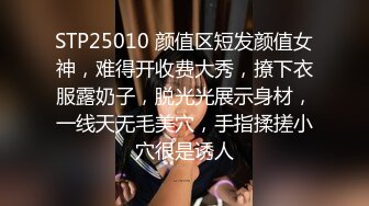 STP25010 颜值区短发颜值女神，难得开收费大秀，撩下衣服露奶子，脱光光展示身材，一线天无毛美穴，手指揉搓小穴很是诱人