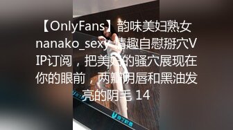 【OnlyFans】韵味美妇熟女 nanako_sexy 情趣自慰掰穴VIP订阅，把美妇的骚穴展现在你的眼前，两瓣阴唇和黑油发亮的阴毛 14