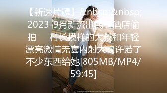 【新速片遞】&nbsp;&nbsp;2023-9月新流出民宿酒店偷拍❤️村长模样的大叔和年轻漂亮激情无套内射大叔许诺了不少东西给她[805MB/MP4/59:45]