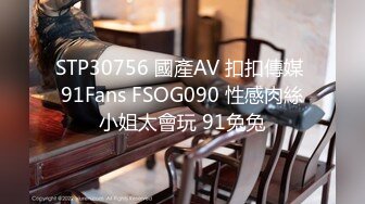 STP30756 國產AV 扣扣傳媒 91Fans FSOG090 性感肉絲小姐太會玩 91兔兔