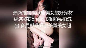 最新推特高颜值美女超好身材绿茶婊Donald_S啪啪私拍流出 多男怼操蜂腰美臀美女超爽