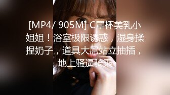 [MP4/ 905M] C罩杯美乳小姐姐！浴室极限诱惑，湿身揉捏奶子，道具大屌站立抽插，地上骚逼骑乘