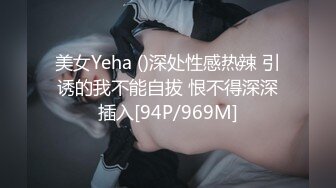 美女Yeha ()深处性感热辣 引诱的我不能自拔 恨不得深深插入[94P/969M]