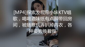 [MP4]探索发现带小妹KTV唱歌，喝喝酒妹纸有点醉带回房间，被随意玩弄扒掉内衣，各种姿势换着操