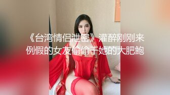 《台湾情侣泄密》灌醉刚刚来例假的女友偷偷干她的大肥鲍