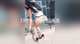 19岁小佳佳吃屁毒龙