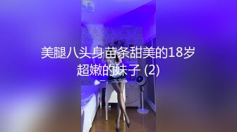 美腿八头身苗条甜美的18岁超嫩的妹子 (2)