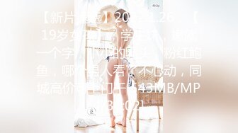 【新片速遞】2022.1.26，【19岁女孩】，学生妹，嫩就一个字，小小的乳头，粉红鲍鱼，哪个男人看了不心动，同城高价可上门干[543MB/MP4/36:02]