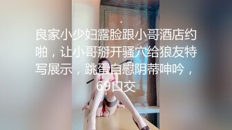 良家小少妇露脸跟小哥酒店约啪，让小哥掰开骚穴给狼友特写展示，跳蛋自慰阴蒂呻吟，69口交