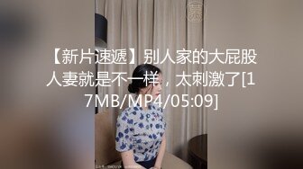 【新片速遞】别人家的大屁股人妻就是不一样，太刺激了[17MB/MP4/05:09]