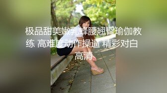 极品甜美嫩乳蜂腰翘臀瑜伽教练 高难度动作操逼 精彩对白 高清