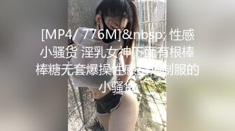 [MP4/ 776M]&nbsp; 性感小骚货 淫乳女神下面有根棒棒糖无套爆操性感空乘制服的小骚货