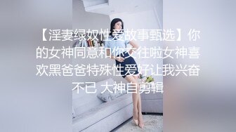 【淫妻绿奴性爱故事甄选】你的女神同意和你交往啦女神喜欢黑爸爸特殊性爱好让我兴奋不已 大神自剪辑