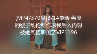 [MP4/370M]8/14最新 善良的嫂子乱伦新作求我后入内射被她闺蜜听见了VIP1196