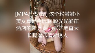 [MP4/ 757M] 这个粉嫩嫩小美女真是会玩啊 脱光光躺在酒店的床上 尽力张开笔直大长腿逼穴清晰诱人